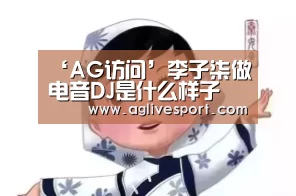 ‘AG访问’李子柒做电音DJ是什么样子 李子柒做过电音DJ是真的吗(图1)