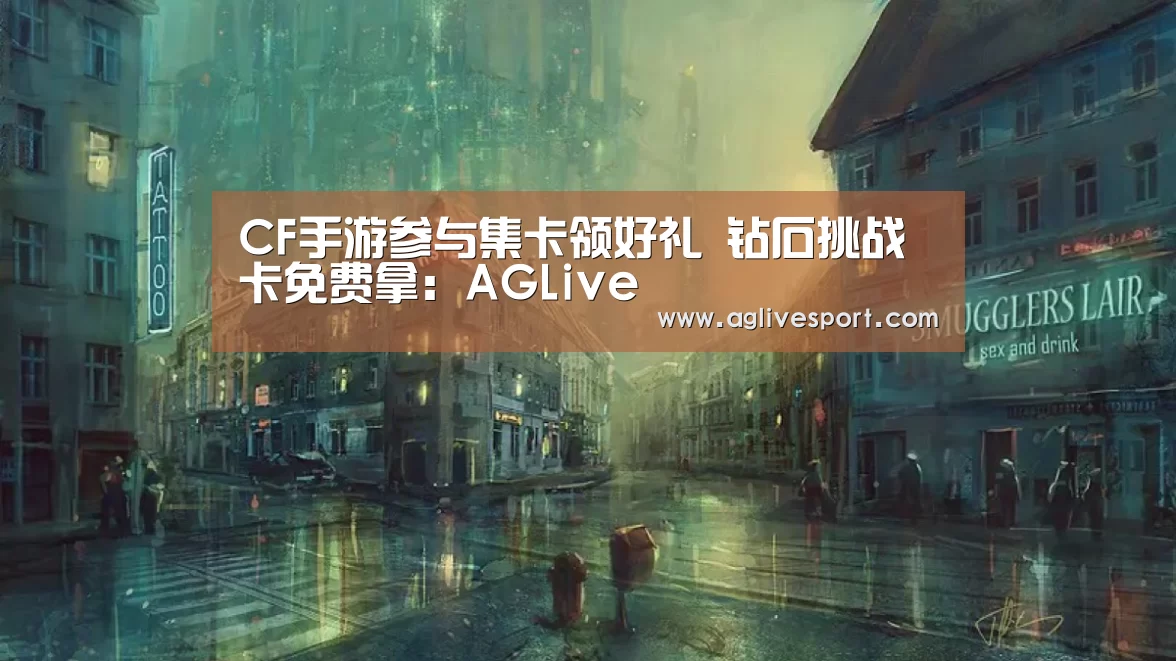 CF手游参与集卡领好礼 钻石挑战卡免费拿:AGLive(图3) AG首页